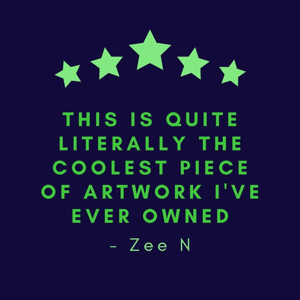 This is quite literally the coolest piece of artwork I've ever owned. - Zee N